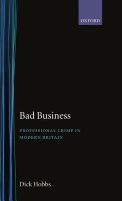 Bad Business: Professional Crime in Modern Britain by Dick Hobbs
