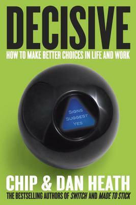 Decisive: How to Make Better Choices in Life and Work by Chip Heath, Dan Heath