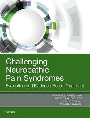 Challenging Neuropathic Pain Syndromes: Evaluation and Evidence-Based Treatment by Jeff Gehret, George Young, Mitchell Freedman