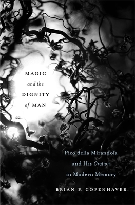 Magic and the Dignity of Man: Pico Della Mirandola and His Oration in Modern Memory by Brian P. Copenhaver