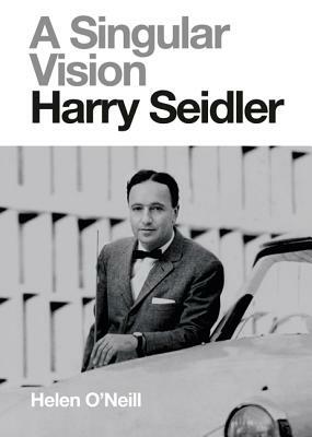 A Singular Vision: Harry Seidler by Helen O'Neill