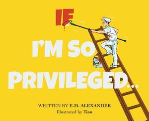 If I'm So Privileged... by E. M. Alexander