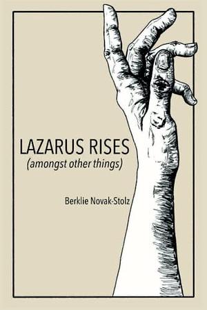 Lazarus Rises (amongst other things) by Berklie Novak-Stolz