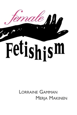 Female Fetishism by Lorraine Gamman, Donald E. Lively, Anthony P. Griffin