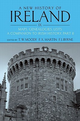 A New History of Ireland, Volume IX: Maps, Genealogies, Lists: A Companion to Irish History, Part II by F. J. Byrne, F. X. Martin, T. W. Moody