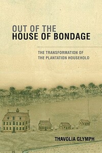 Out of the House of Bondage: The Transformation of the Plantation Household by Thavolia Glymph