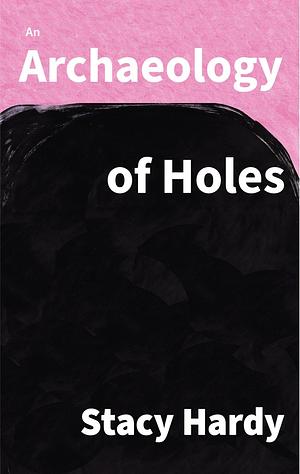 An Archaeology of Holes by Stacy Hardy