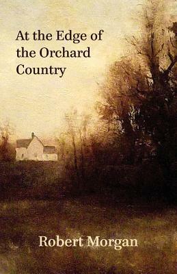 At the Edge of the Orchard Country by Robert Morgan