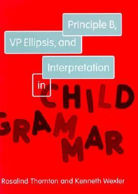 Principle B, VP Ellipsis, and Interpretation in Child Grammar, Volume 31 by Rosalind Thornton, Kenneth Wexler