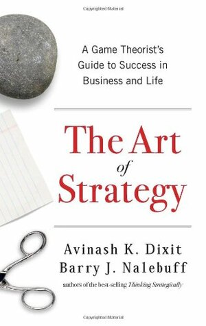 The Art of Strategy: A Game Theorist's Guide to Success in Business and Life by Avinash K. Dixit, Barry J. Nalebuff