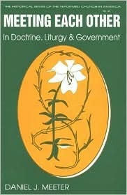 Meeting Each Other in Doctrine, Liturgy, and Government: The Bicentennial of the Celebration of the Constitution of the Reformed Church in America by John Coakley, Daniel James Meeter