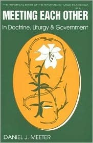 Meeting Each Other in Doctrine, Liturgy, and Government: The Bicentennial of the Celebration of the Constitution of the Reformed Church in America by Daniel James Meeter, John Coakley