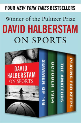 David Halberstam on Sports: Summer of '49, October 1964, The Amateurs, Playing for Keeps by David Halberstam