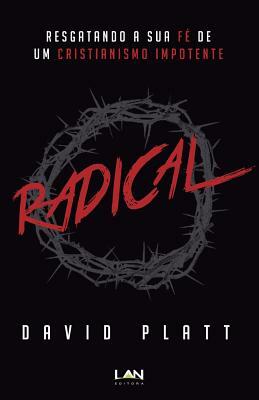 Radical: Resgatando a Sua Fe de Um Cristianismo Impotente by David Platt