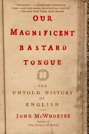 Our Magnificent Bastard Tongue: The Untold History of English by John McWhorter