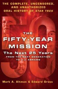 The Fifty-Year Mission: The Next 25 Years: From The Next Generation to J. J. Abrams: The Complete, Uncensored, and Unauthorized Oral History of Star Trek by Mark A. Altman, Edward Gross