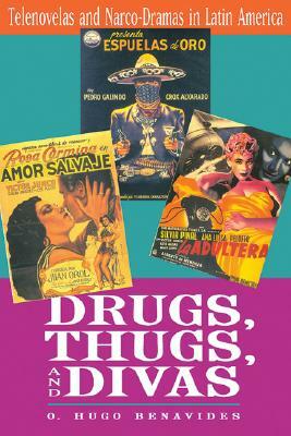 Drugs, Thugs, and Divas: Telenovelas and Narco-Dramas in Latin America by O. Hugo Benavides