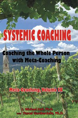 Systemic Coaching: Coaching the Whole Person with Meta-Coaching by L. Michael Hall