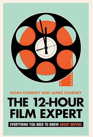 The 12-Hour Film Expert: Everything You Need to Know about Movies by James Charney, Noah Charney