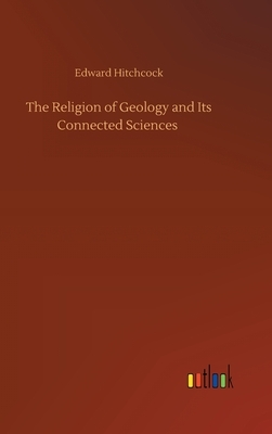 The Religion of Geology and Its Connected Sciences by Edward Hitchcock