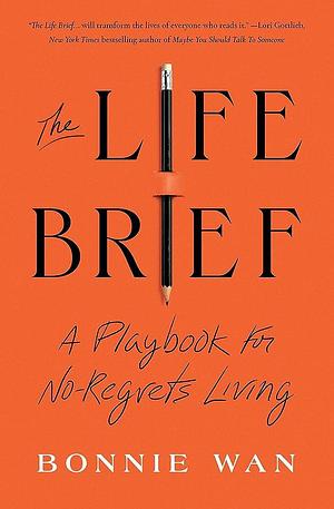 The Life Brief: A Playbook for No-Regrets Living by Bonnie Wan