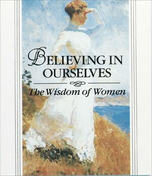 Believing in Ourselves: The Wisdom of Women by Armand Eisen