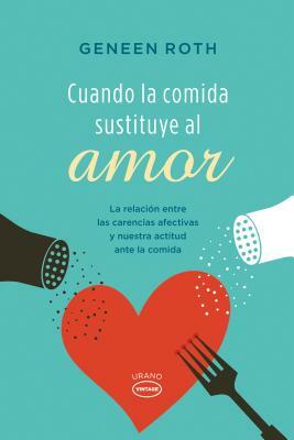 Cuando la Comida Sustituye al Amor: La Relacion Entre las Carencias Afectivas y Nuestra Actitud Ante la Comida = When Food Replaces Love by Geneen Roth