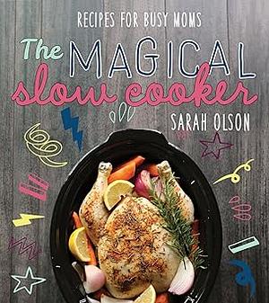 The Magical Slow Cooker: Recipes for Busy Moms by Sarah Olson, Sarah Olson