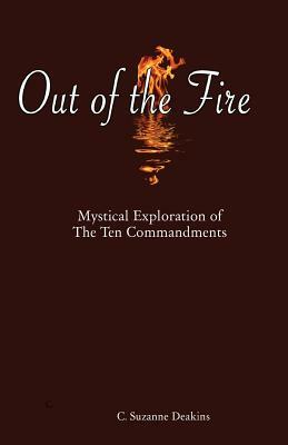 Out of the Fire: Mystical Exploration of The Ten Commandments by C. Suzanne Deakins