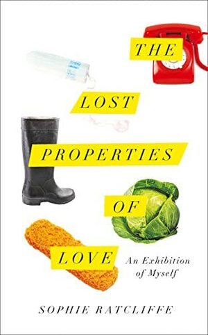 The Lost Properties of Love: An Exhibition of Myself by Sophie Ratcliffe