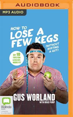 How to Lose a Few Kegs (Without Busting a Gut): 10 Tips for Less Fat, More Fit by Gus Worland