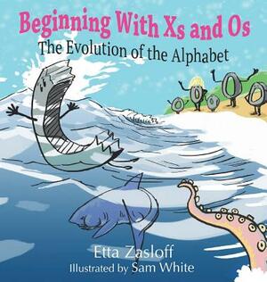 Beginning With Xs and Os: The Evolution of the Alphabet by Etta Zasloff