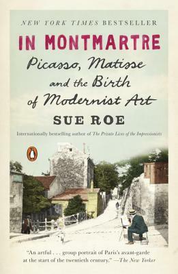 In Montmartre: Picasso, Matisse and the Birth of Modernist Art by Sue Roe