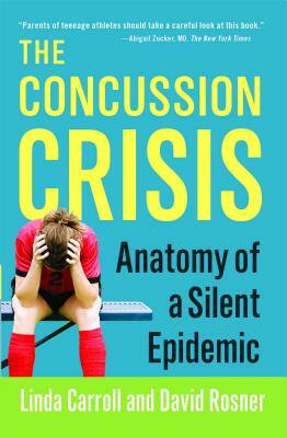 The Concussion Crisis: Anatomy of a Silent Epidemic by Linda Carroll, David Rosner