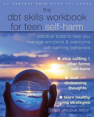 The DBT Skills Workbook for Teen Self-Harm: Practical Tools to Help You Manage Emotions and Overcome Self-Harming Behaviors by Sheri Van Dijk, Karma Guindon