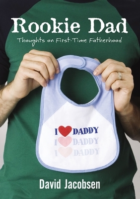 Rookie Dad: Thoughts on First-Time Fatherhood by David Jacobsen