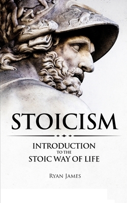 Stoicism: Introduction to The Stoic Way of Life (Stoicism Series) (Volume 1) by Ryan James