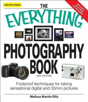 The Everything Photography Book: Foolproof Techniques for Taking Sensational Digital and 35mm Pictures by Melissa Martin Ellis