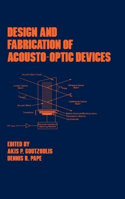 Design and Fabrication of Acousto-Optic Devices by Akis P. Goutzoulis, Dennis R. Pape