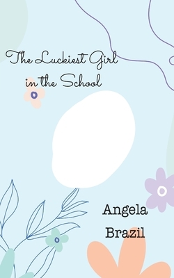 The Luckiest Girl in the School by Angela Brazil