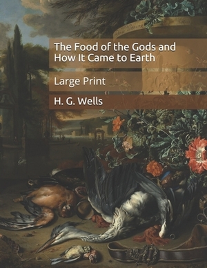 The Food of the Gods and How It Came to Earth: Large Print by H.G. Wells