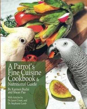 A Parrot's Fine Cuisine Cookbook: and Nutritional Guide by Shean Pao, Karmen Budai