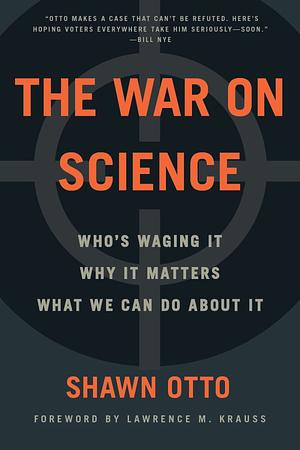 The War on Science: Who's Waging It, Why It Matters, What We Can Do About It by Shawn Otto