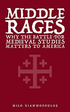 Middle Rages: Why the Battle for Medieval Studies Matters to America by Mark Bauerlein, Milo Yiannopoulos