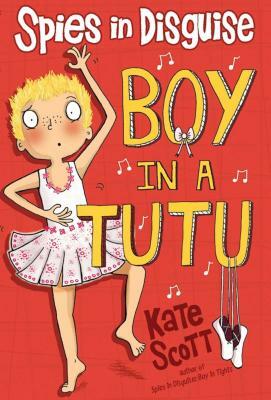 Spies in Disguise: Boy in a Tutu by Kate Scott