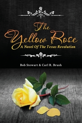 The Yellow Rose: A Novel of the Texas Revolution by Carl Brush, Bob Stewart