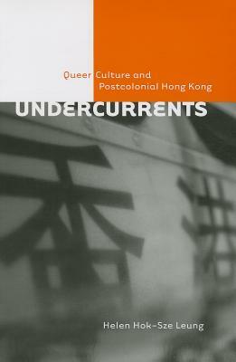 Undercurrents: Queer Culture and Postcolonial Hong Kong by Helen Hok-Sze Leung