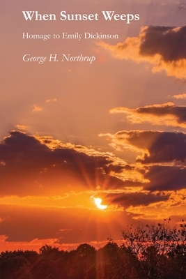 When Sunset Weeps: Homage to Emily Dickinson by George H. Northrup
