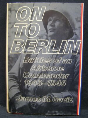 On To Berlin: Battles of an Airborne Commander 1943-1946 by James M. Gavin