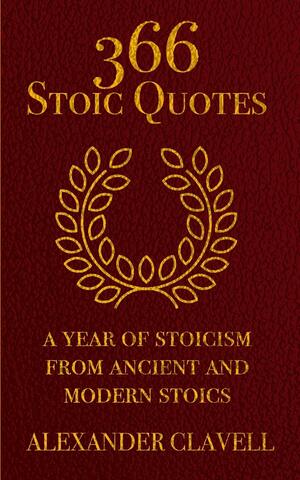 366 Stoic Quotes: A Year Of Stoicism From Ancient And Modern Stoics by Alexander Clavell